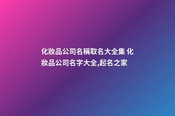 化妝品公司名稱取名大全集 化妝品公司名字大全,起名之家